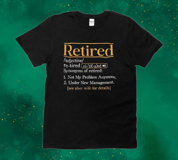 Official Retired Synonyms Of Retired Not My Problem Anymore Under New Management See Also Wife For Details Tee shirt