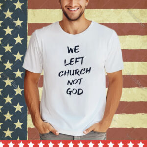 Official We Left Church Not God Shirt