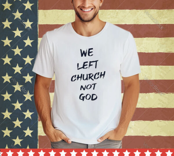 Official We Left Church Not God Shirt