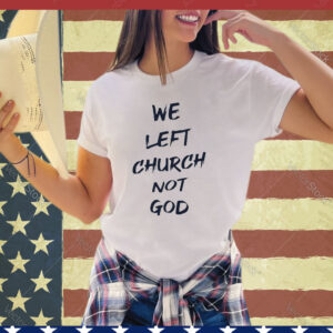 Official We Left Church Not God Shirt