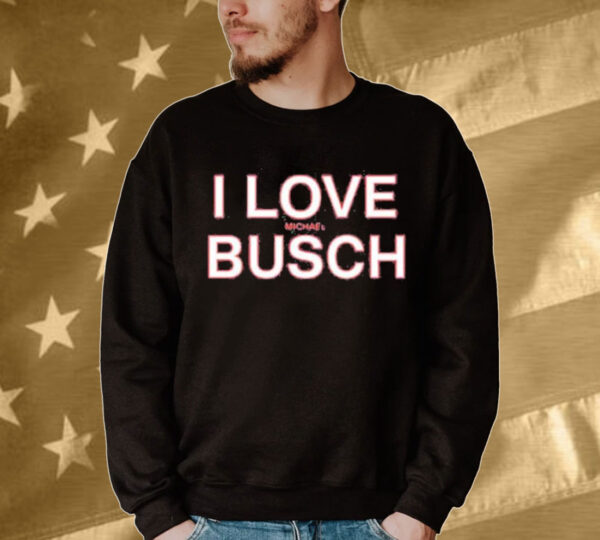 Official We’ve Got Busch I Love Michael Busch Tee Shirt
