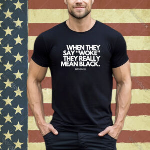 Official When They Say Woke They Really Mean Blacks Shirt