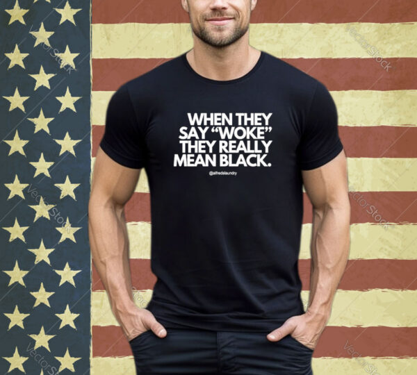 Official When They Say Woke They Really Mean Blacks Shirt