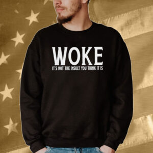 Official Woke It’s Not The Insult You Think It Is Tee shirt