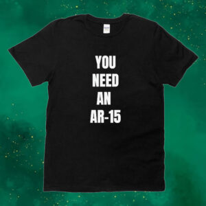 Official You Need An Ar-15 2024 Tee shirt