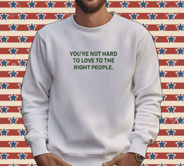 Official You’re Not Hard To Love To The Right People Tee Shirt