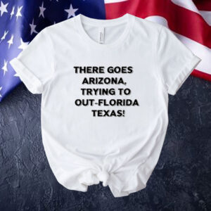 There Goes Arizonatrying To Out Florida Texas Tee Shirt