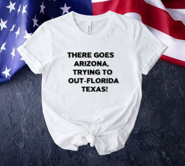 There Goes Arizonatrying To Out Florida Texas Tee Shirt