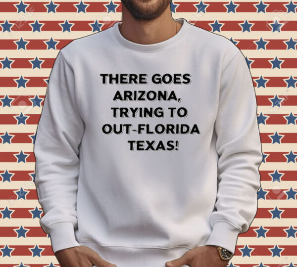 There Goes Arizonatrying To Out Florida Texas Tee Shirt