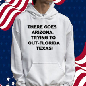 There Goes Arizonatrying To Out Florida Texas Tee Shirt