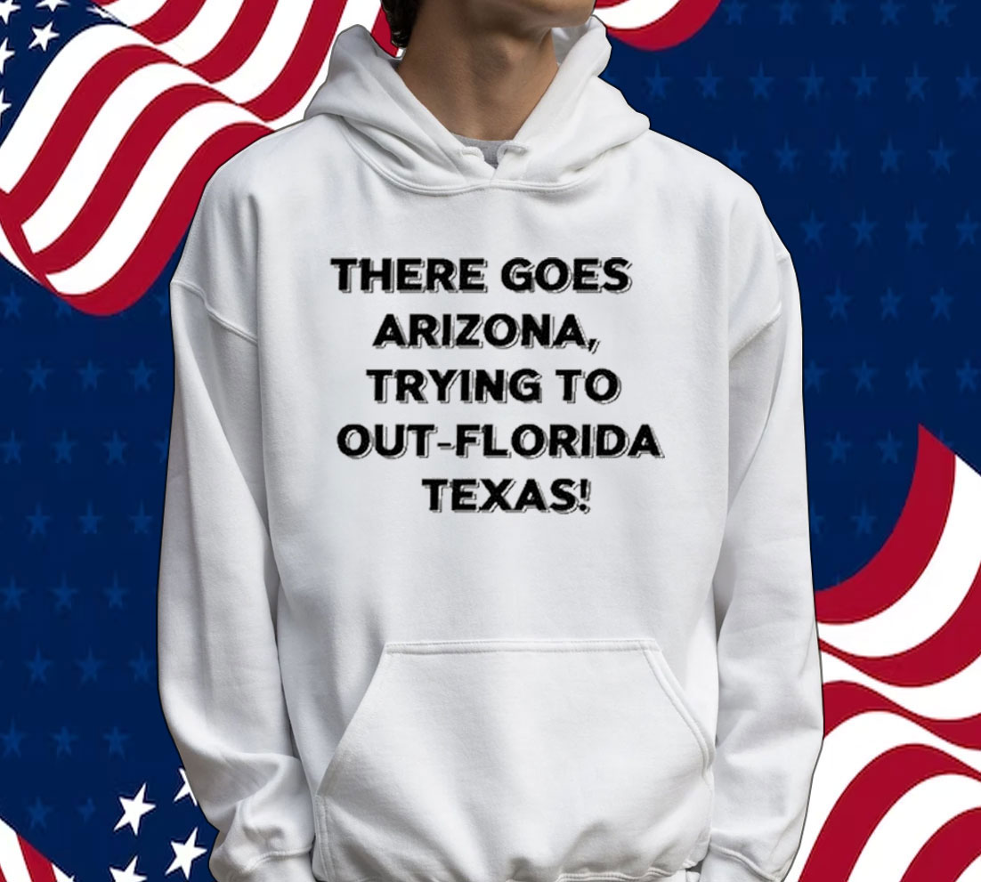 There Goes Arizonatrying To Out Florida Texas Tee Shirt