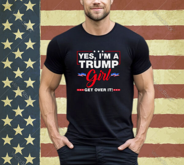 Yes I’m A Trump Girl Get Over It Trump 2024 Election shirt