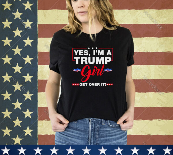 Yes I’m A Trump Girl Get Over It Trump 2024 Election shirt