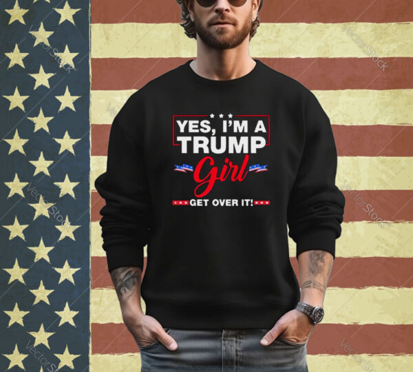 Yes I’m A Trump Girl Get Over It Trump 2024 Election shirt