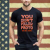 You didn’t follow proto you’re done shirt