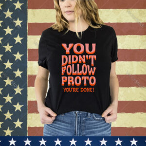 You didn’t follow proto you’re done shirt