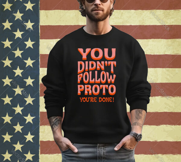 You didn’t follow proto you’re done shirt