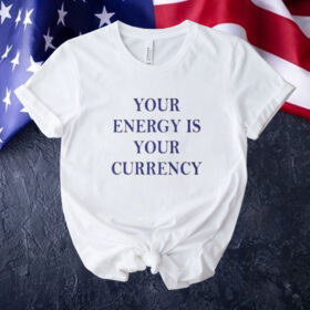Your Energy Is Your Currency Tee Shirt
