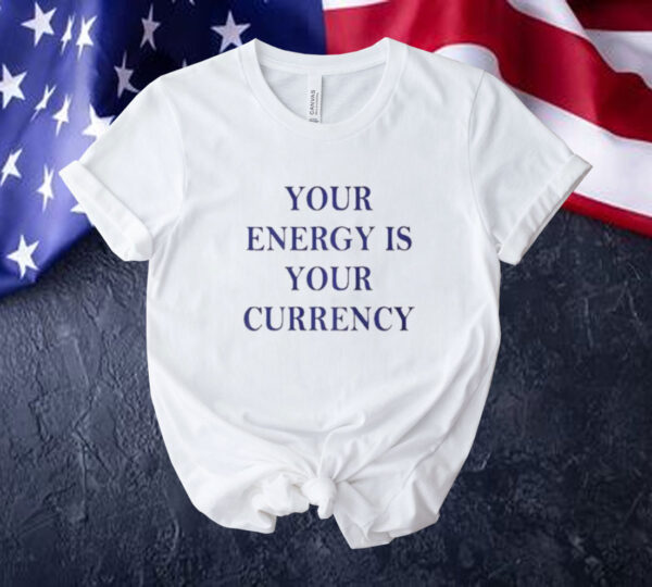 Your Energy Is Your Currency Tee Shirt