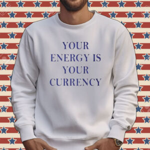 Your Energy Is Your Currency Tee Shirt