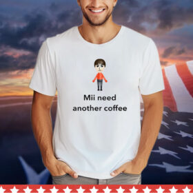 Mii Need Another Coffee shirt