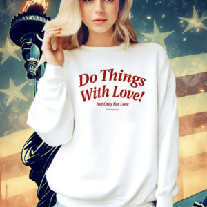 Do Things With Love Not Only For Love shirt