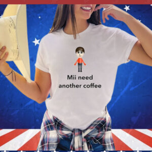 Mii Need Another Coffee shirt