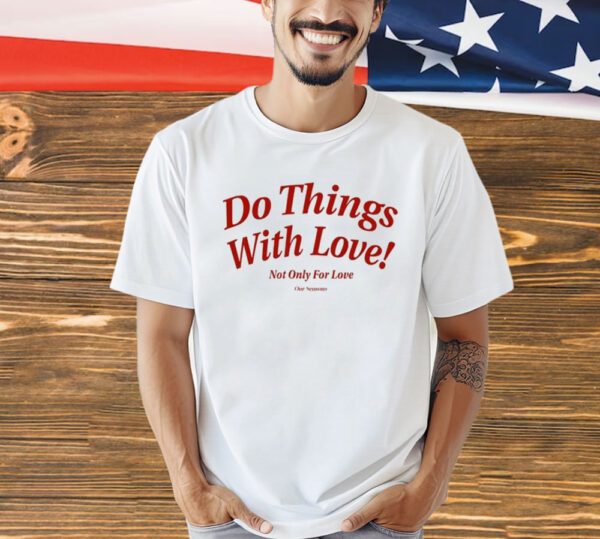 Do Things With Love Not Only For Love shirt