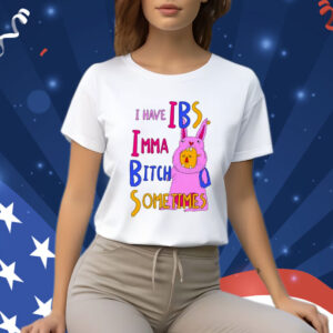 I Have Ibs Imma Bitch Sometimes T-Shirt