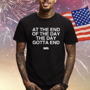 At The End Of The Day The Day Gotta End T-Shirt