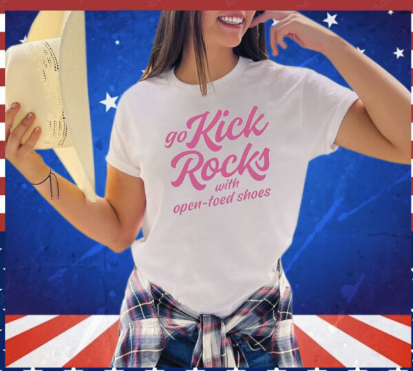 Go Kick Rocks With Open Toed Shoes shirt