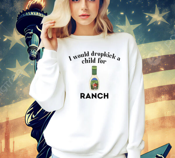 I Would Dropkick A Child For Ranch shirt