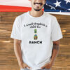 I Would Dropkick A Child For Ranch shirt