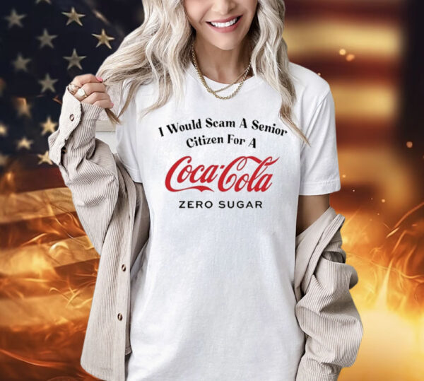 I Would Scam A Senior Citizen For A Coca-Cola Zero Sugar shirt