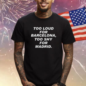 Too Loud For Barcelona Too Shy For Madrid TShirt