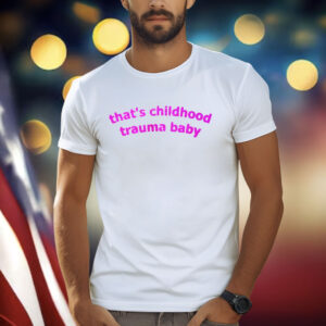 That’s Childhood Trauma Baby T-Shirt