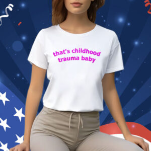 That’s Childhood Trauma Baby T-Shirt