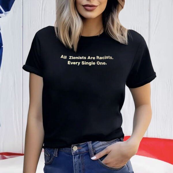 All Zionists Are Racists Every Single One T-Shirt