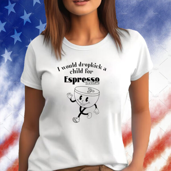 I Would Dropkick A Child For Espresso Martini TShirt