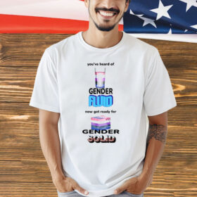 You’ve Heard Of Gender Fluid Now Get Ready For Gender Solid shirt