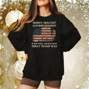 Biden’s Greatest Accomplishment Is Showing People How Great Trump Was Sweatshirt