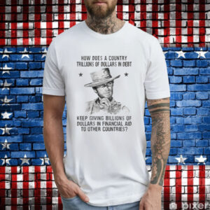 Clint Eastwood How Does A Country Trillions Of Dollars In Debt Shirts