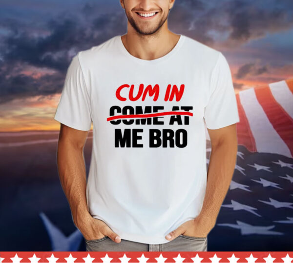 Cum in come at me bro T-Shirt