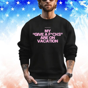 Daily Reminder My Give A Fucks Are On Vacation Shirt