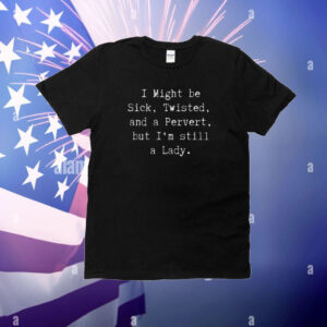 Dollklss I Might Be Sick Twisted And A Pervert But I'm Still A Lady T-Shirt