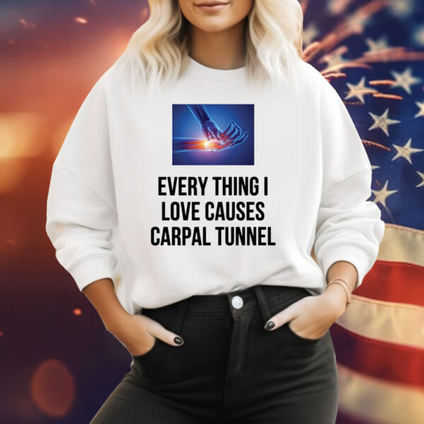 Everything I Love Causes Carpal Tunnel Sweat Shirt