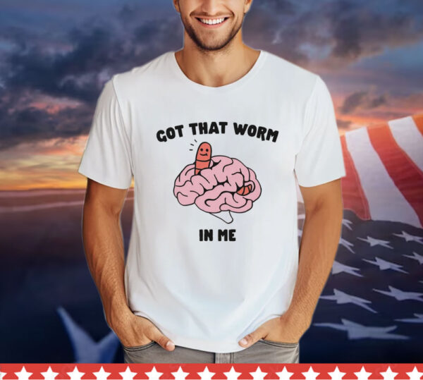 Got that worm in me T-Shirt