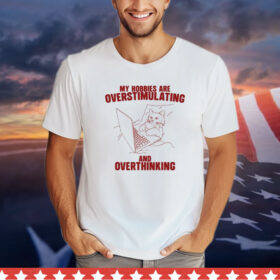 Hobbies Are Overstimulating And Overthinking Shirt