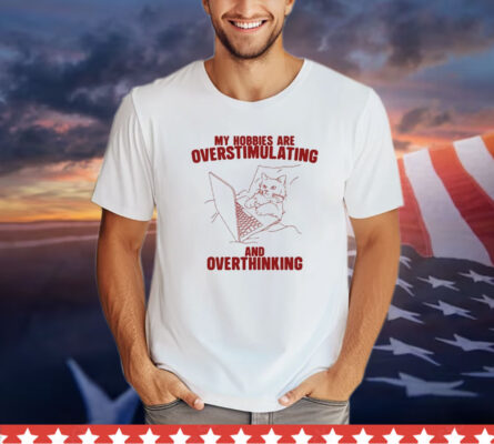 Hobbies Are Overstimulating And Overthinking Shirt