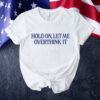 Hold on let me overthink it Shirt